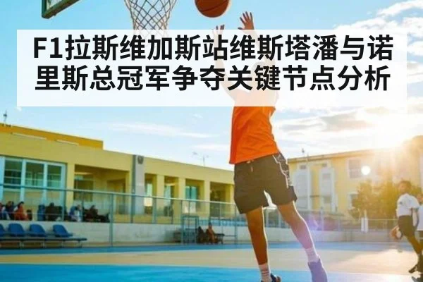 F1拉斯维加斯站维斯塔潘与诺里斯总冠军争夺关键节点分析 | kaiyun